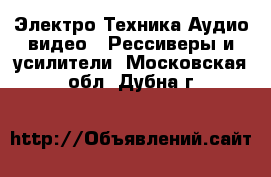 Электро-Техника Аудио-видео - Рессиверы и усилители. Московская обл.,Дубна г.